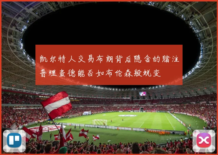 凯尔特人交易布朗背后隐含的赌注普理查德能否如布伦森般蜕变