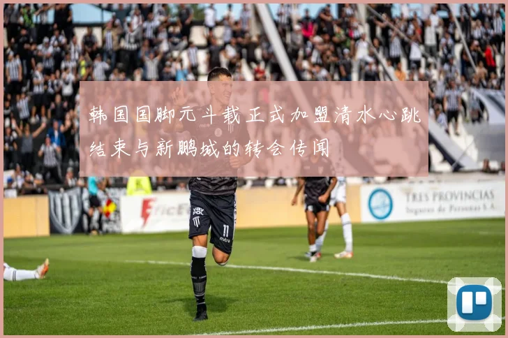 韩国国脚元斗载正式加盟清水心跳结束与新鹏城的转会传闻