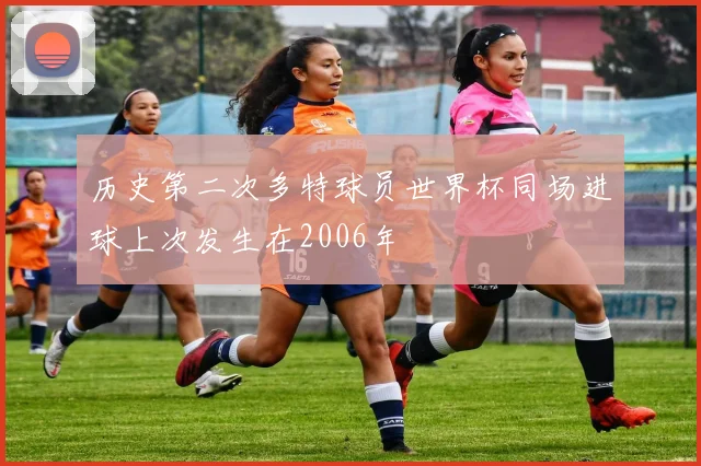 历史第二次多特球员世界杯同场进球上次发生在2006年