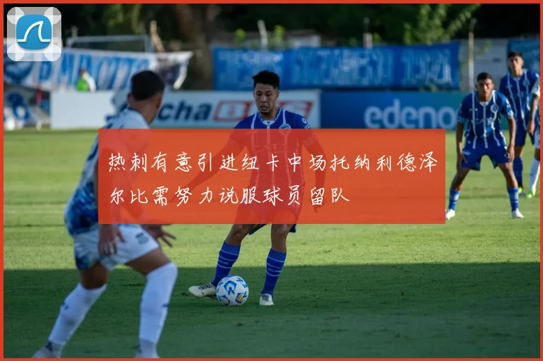 热刺有意引进纽卡中场托纳利德泽尔比需努力说服球员留队