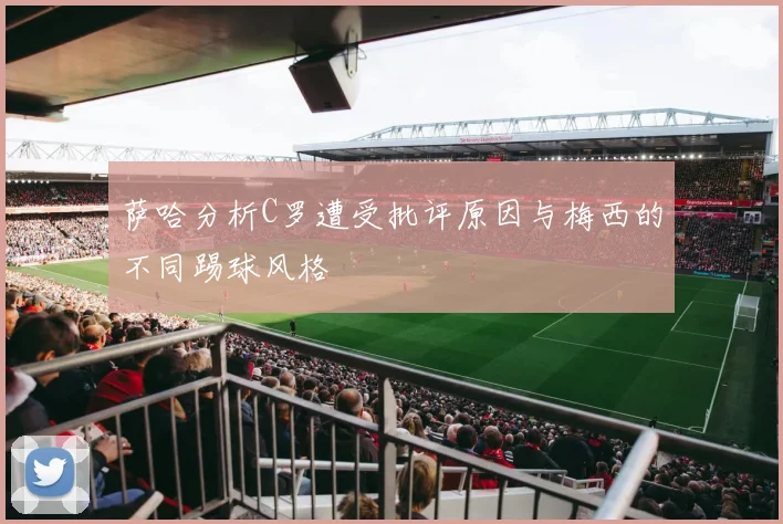 萨哈分析C罗遭受批评原因与梅西的不同踢球风格